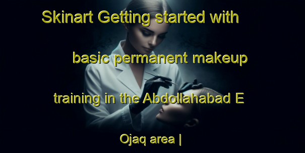 Skinart Getting started with basic permanent makeup training in the Abdollahabad E Ojaq area | PermanentmakeupTraining | PermanentmakeupClasses | SkinartTraining-Islamic Republic of Iran